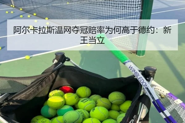 阿尔卡拉斯温网夺冠赔率为何高于德约：新王当立